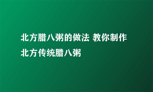 北方腊八粥的做法 教你制作北方传统腊八粥