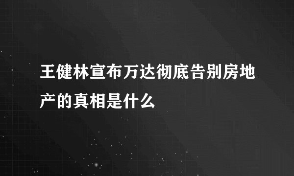 王健林宣布万达彻底告别房地产的真相是什么