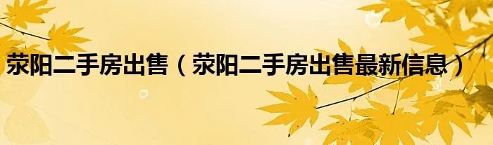 荥阳二手房出售（荥阳二手房出售最新信息）