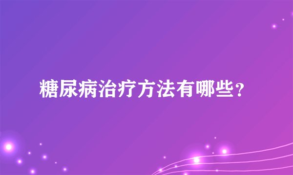 糖尿病治疗方法有哪些？
