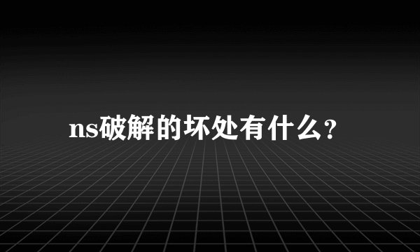 ns破解的坏处有什么？