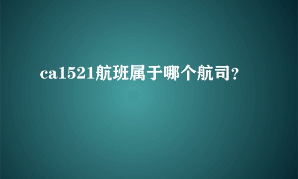 ca1521航班属于哪个航司？