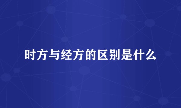 时方与经方的区别是什么