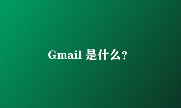 Gmail 是什么？