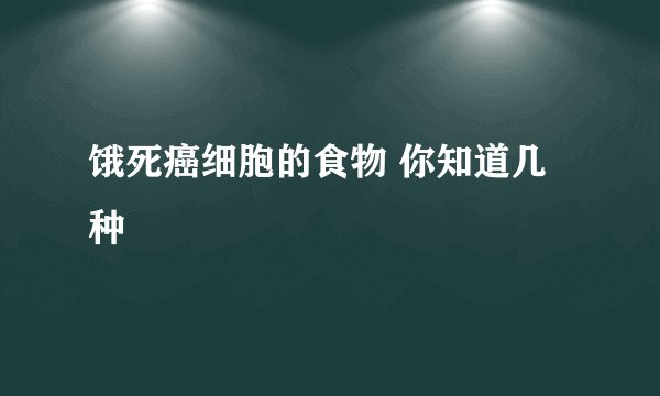 饿死癌细胞的食物 你知道几种
