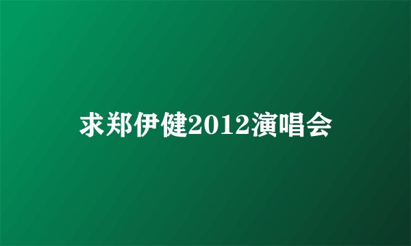 求郑伊健2012演唱会