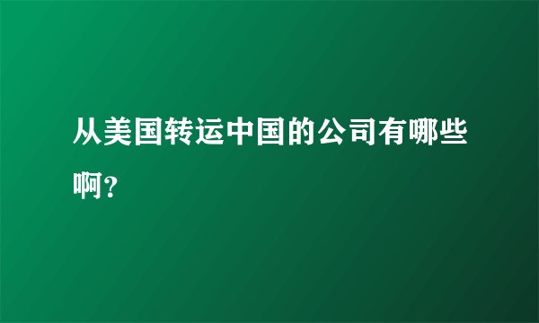 从美国转运中国的公司有哪些啊？