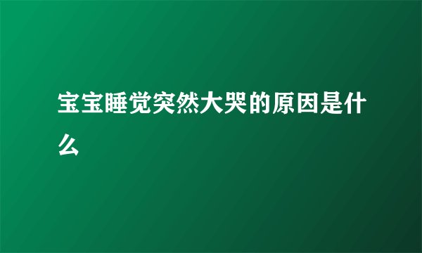 宝宝睡觉突然大哭的原因是什么