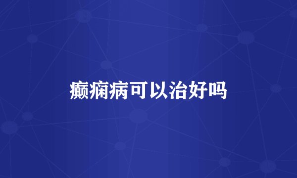癫痫病可以治好吗