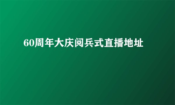 60周年大庆阅兵式直播地址