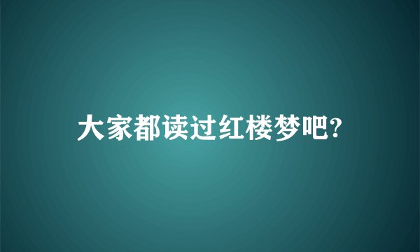 大家都读过红楼梦吧?