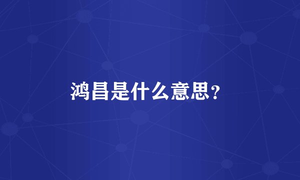 鸿昌是什么意思?