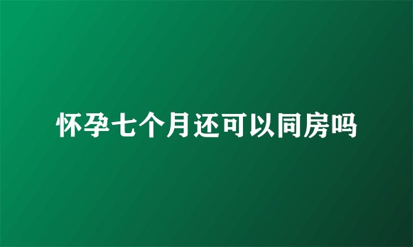 怀孕七个月还可以同房吗