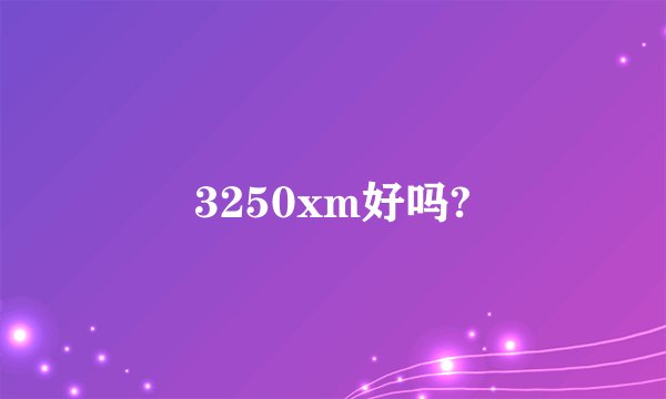 3250xm好吗?