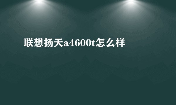 联想扬天a4600t怎么样