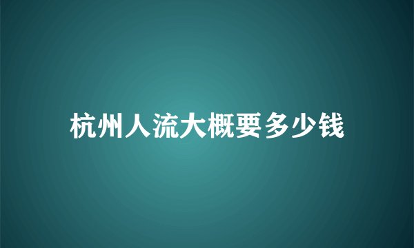 杭州人流大概要多少钱
