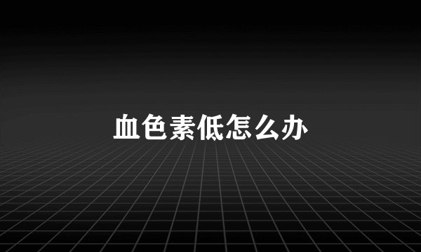 血色素低怎么办