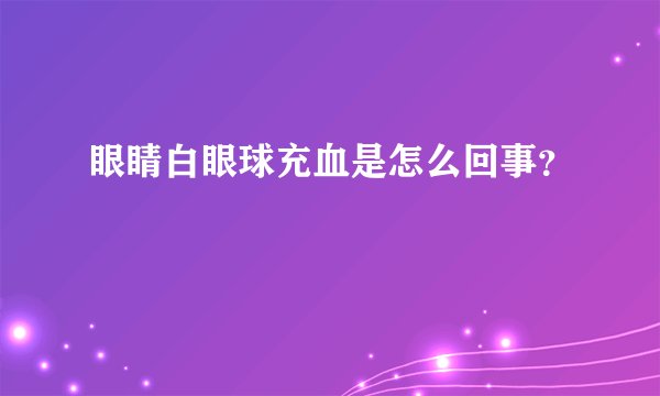 眼睛白眼球充血是怎么回事？