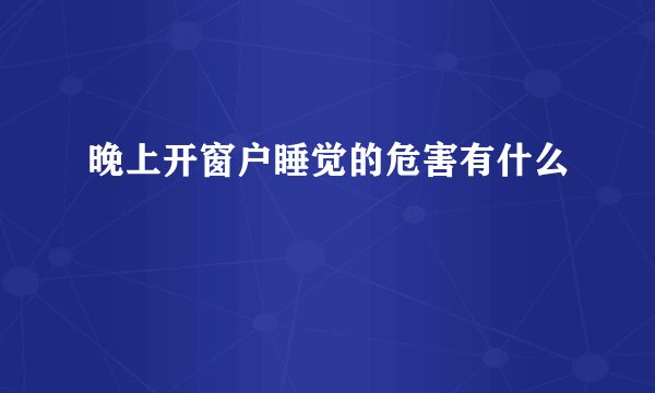 晚上开窗户睡觉的危害有什么