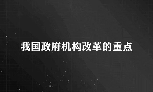 我国政府机构改革的重点