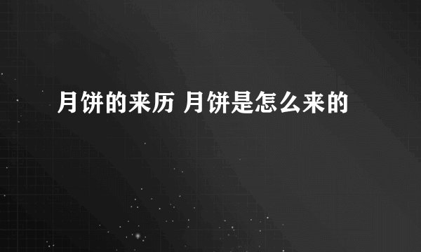 月饼的来历 月饼是怎么来的