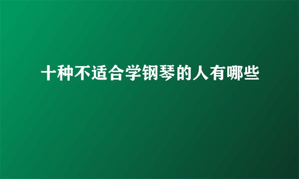 十种不适合学钢琴的人有哪些
