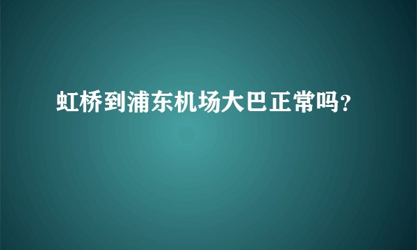 虹桥到浦东机场大巴正常吗？