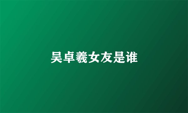 吴卓羲女友是谁