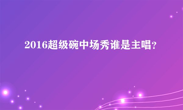 2016超级碗中场秀谁是主唱？