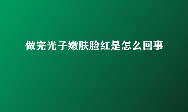 做完光子嫩肤脸红是怎么回事
