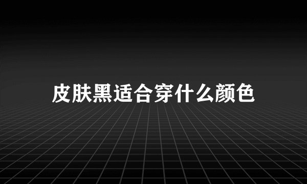 皮肤黑适合穿什么颜色