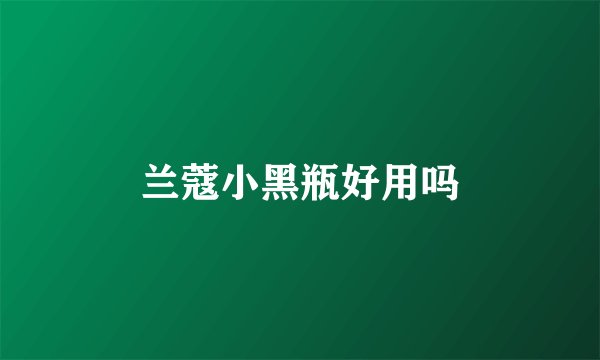 兰蔻小黑瓶好用吗