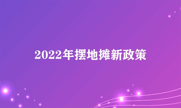 2022年摆地摊新政策
