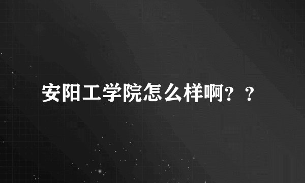 安阳工学院怎么样啊？？