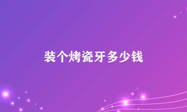 装个烤瓷牙多少钱