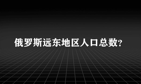 俄罗斯远东地区人口总数？