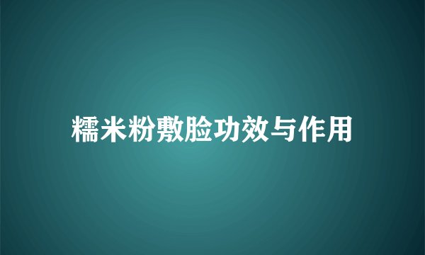 糯米粉敷脸功效与作用