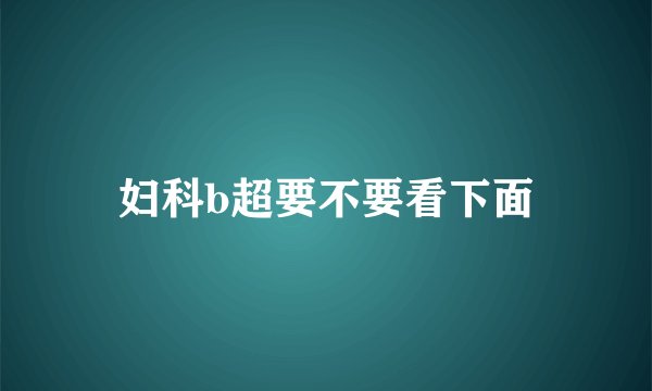 妇科b超要不要看下面
