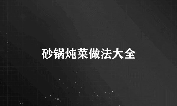 砂锅炖菜做法大全