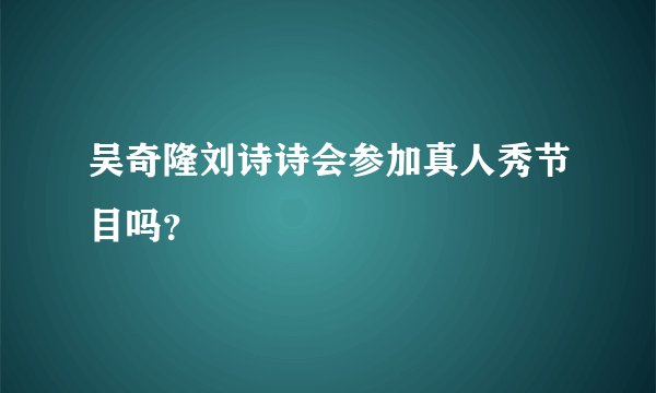 吴奇隆刘诗诗会参加真人秀节目吗？