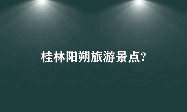桂林阳朔旅游景点?
