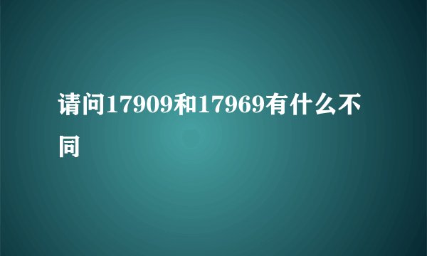 请问17909和17969有什么不同