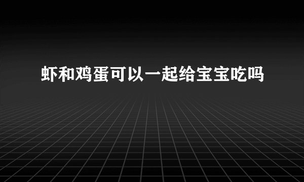 虾和鸡蛋可以一起给宝宝吃吗