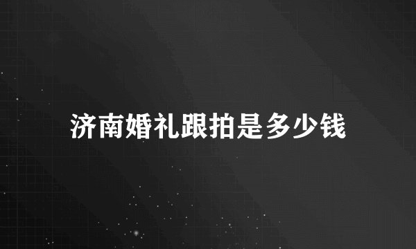 济南婚礼跟拍是多少钱