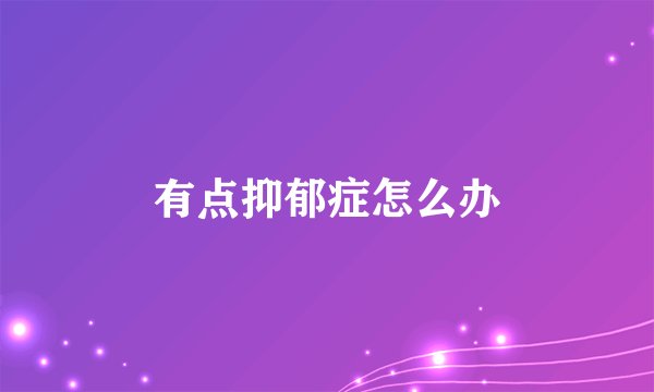 有点抑郁症怎么办