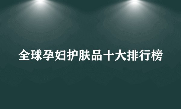 全球孕妇护肤品十大排行榜