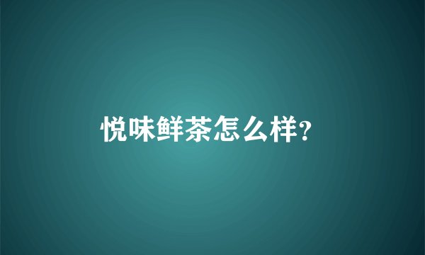 悦味鲜茶怎么样？