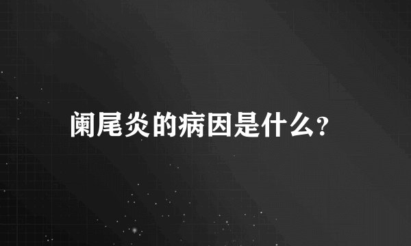 阑尾炎的病因是什么？