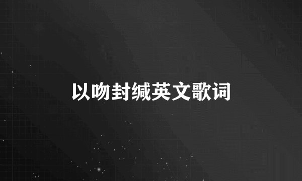 以吻封缄英文歌词