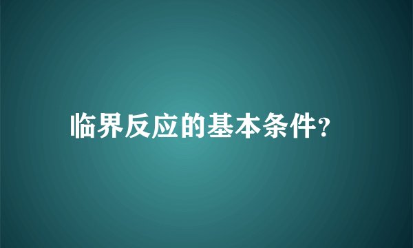 临界反应的基本条件？